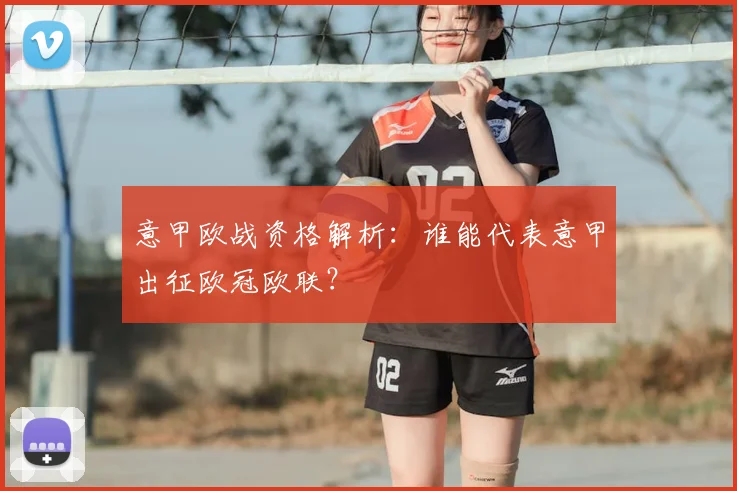 意甲欧战资格解析：谁能代表意甲出征欧冠欧联？