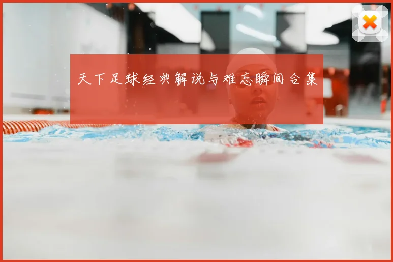 天下足球经典解说与难忘瞬间合集