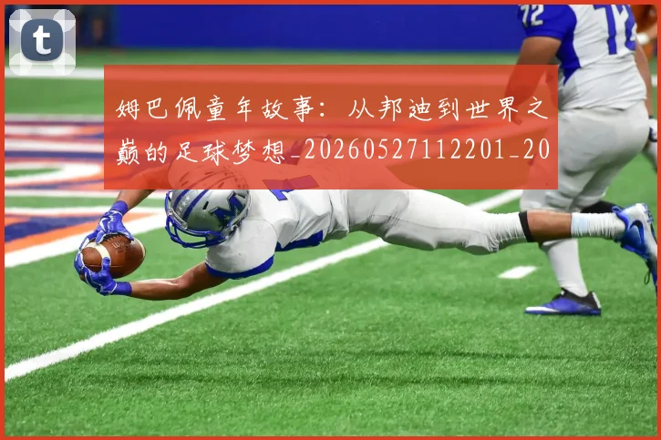 姆巴佩童年故事:从邦迪到世界之巅的足球梦想_20260527112201_20260720190152