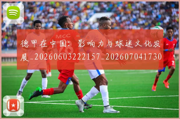 德甲在中国：影响力与球迷文化发展_20260603222157_20260704173055