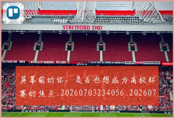 屏幕前的你，是否也想成为高校杯赛的焦点_20260703234056_20260723171614