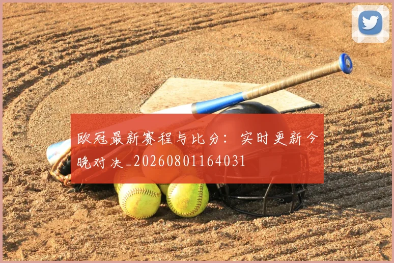 欧冠最新赛程与比分：实时更新今晚对决_20260801164031