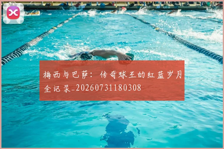 梅西与巴萨:传奇球王的红蓝岁月全记录_20260731180308